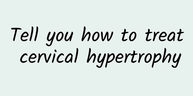 Tell you how to treat cervical hypertrophy