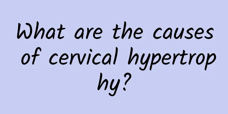 What are the causes of cervical hypertrophy?