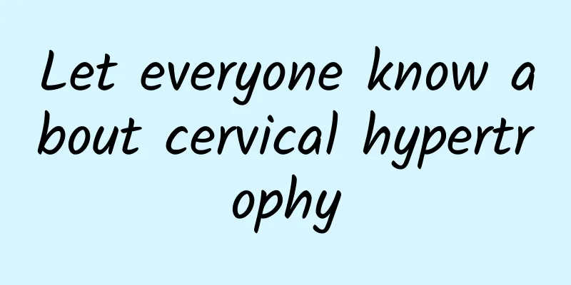 Let everyone know about cervical hypertrophy