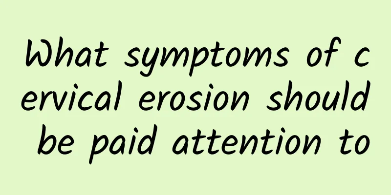 What symptoms of cervical erosion should be paid attention to