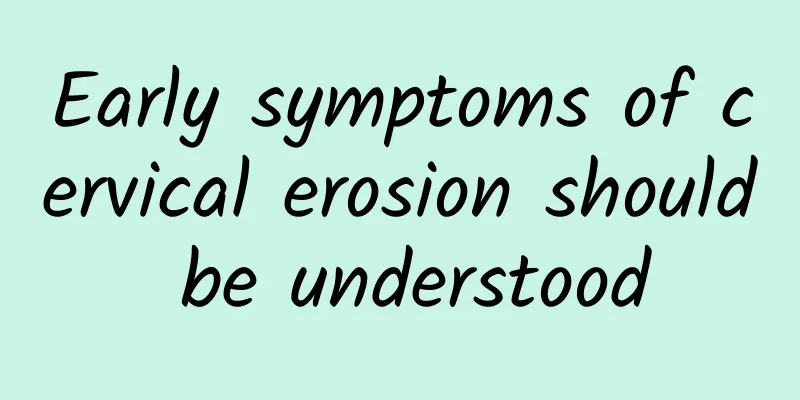 Early symptoms of cervical erosion should be understood