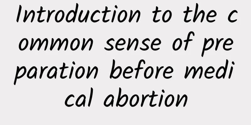Introduction to the common sense of preparation before medical abortion
