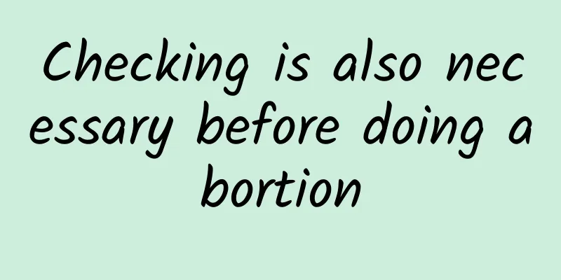 Checking is also necessary before doing abortion